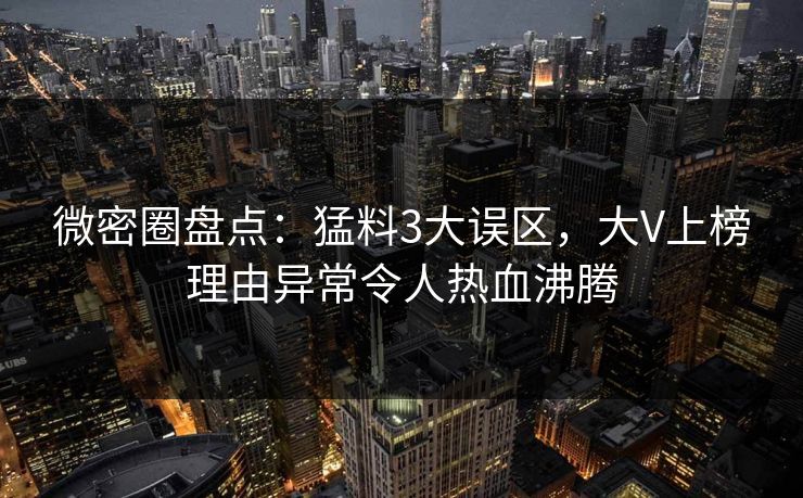 微密圈盘点：猛料3大误区，大V上榜理由异常令人热血沸腾