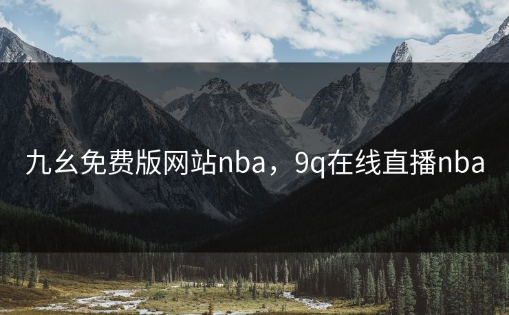 九幺免费版网站nba，9q在线直播nba