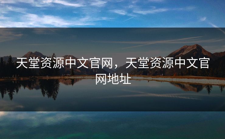天堂资源中文官网,天堂资源中文官网地址 天堂资源中文官网,天堂资源中文官网地址