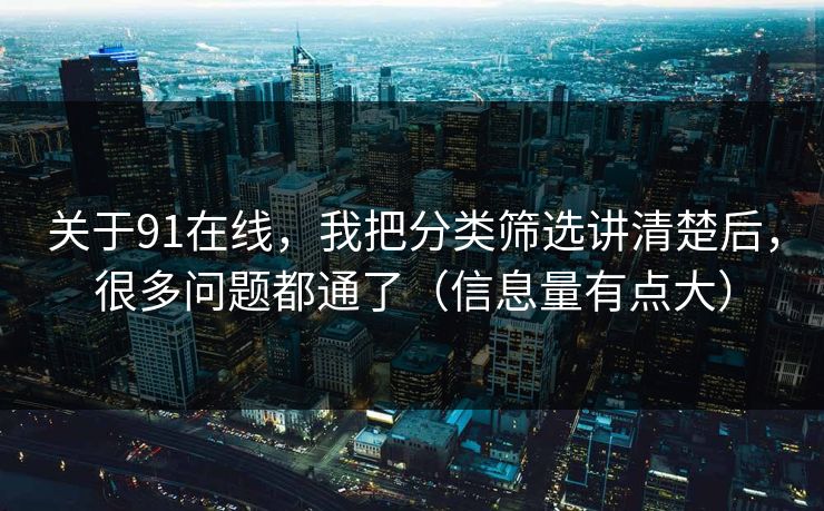 关于91在线，我把分类筛选讲清楚后，很多问题都通了（信息量有点大）