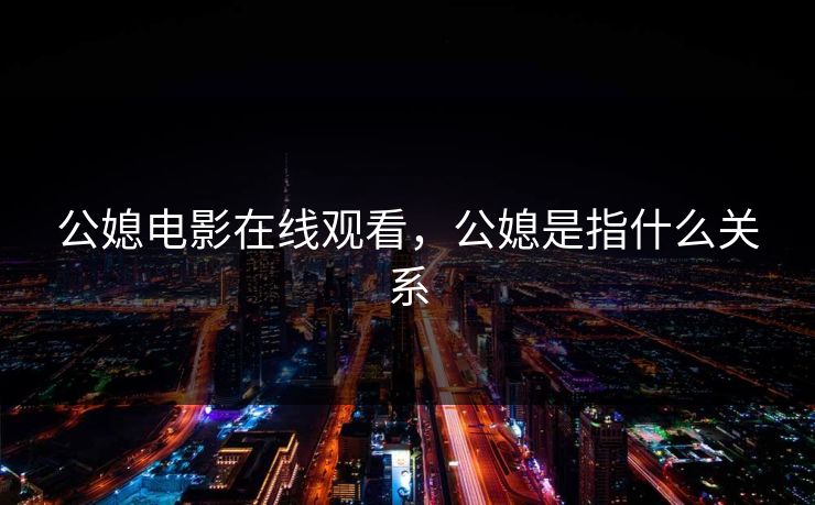 公媳电影在线观看，公媳是指什么关系