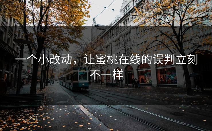 一个小改动，让蜜桃在线的误判立刻不一样