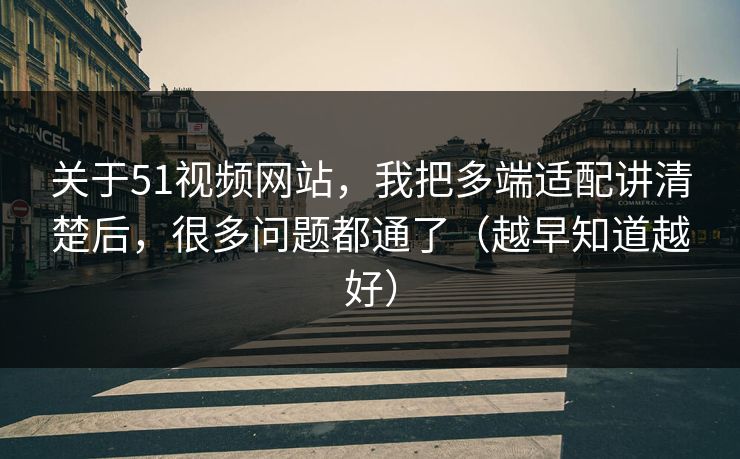 关于51视频网站，我把多端适配讲清楚后，很多问题都通了（越早知道越好）